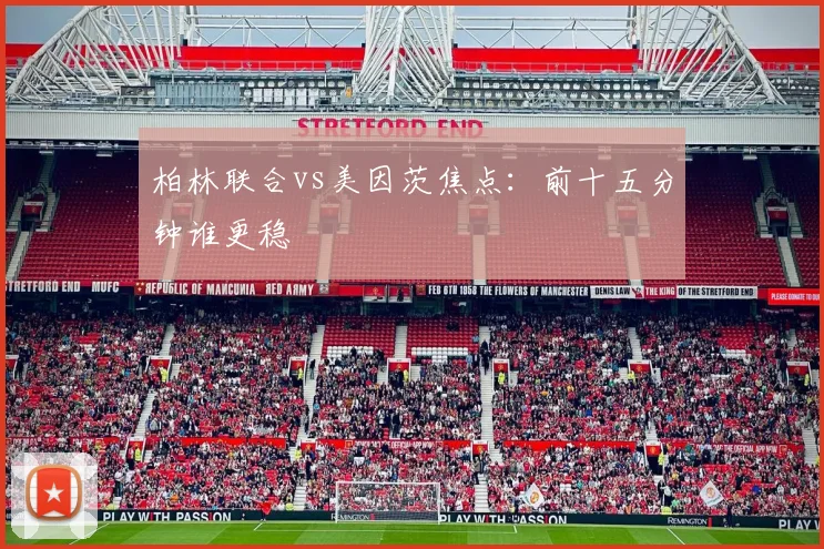 柏林联合vs美因茨焦点：前十五分钟谁更稳