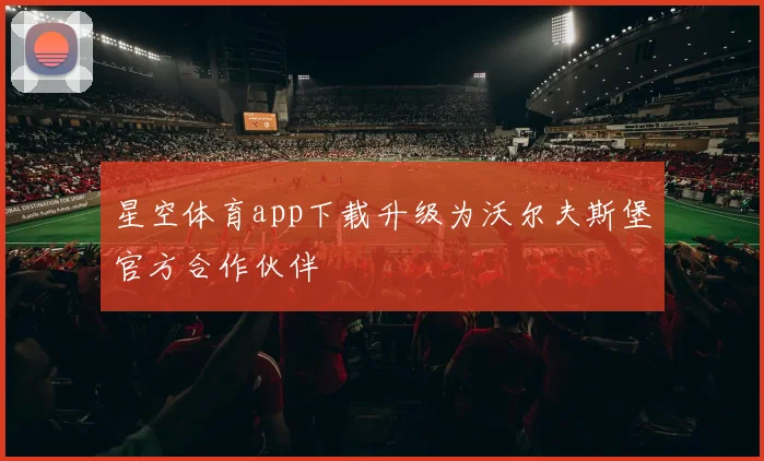 星空体育app下载升级为沃尔夫斯堡官方合作伙伴