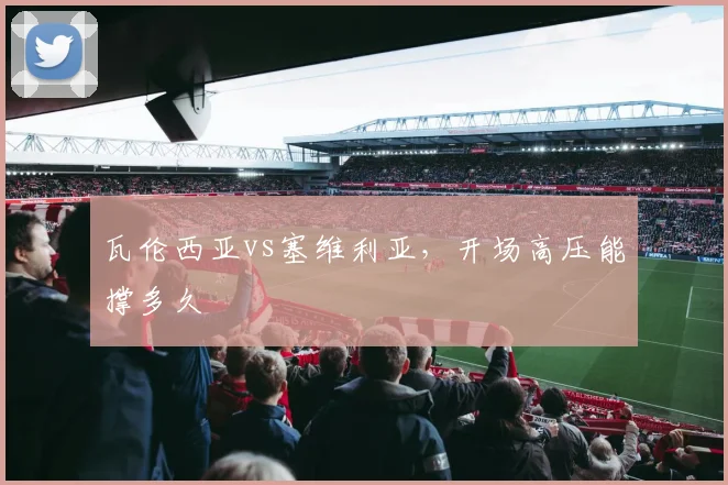瓦伦西亚vs塞维利亚，开场高压能撑多久