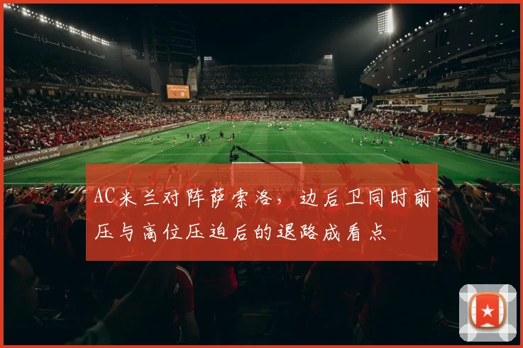 AC米兰对阵萨索洛，边后卫同时前压与高位压迫后的退路成看点
