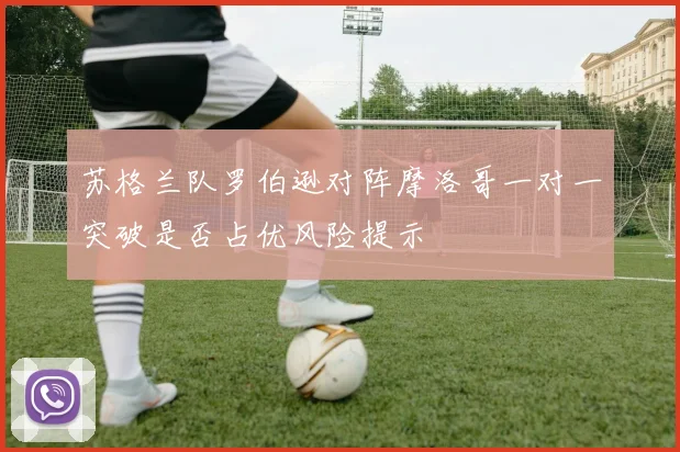 苏格兰队罗伯逊对阵摩洛哥一对一突破是否占优风险提示