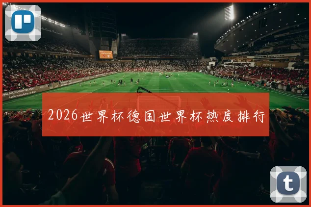 2026世界杯德国世界杯热度排行