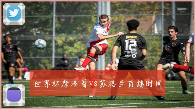 世界杯摩洛哥vs苏格兰直播时间