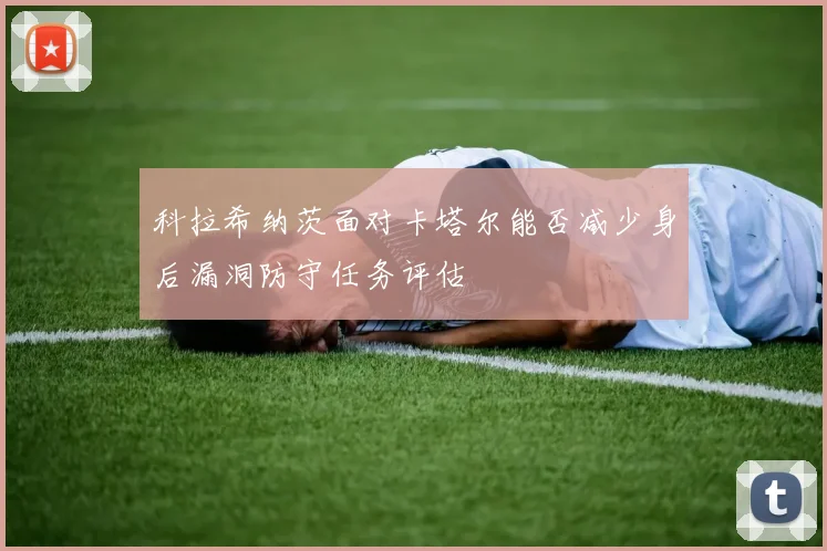 科拉希纳茨面对卡塔尔能否减少身后漏洞防守任务评估