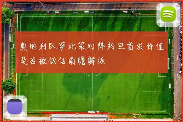 奥地利队萨比策对阵约旦首发价值是否被低估前瞻解读
