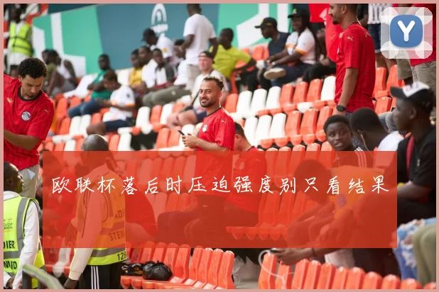 欧联杯落后时压迫强度别只看结果