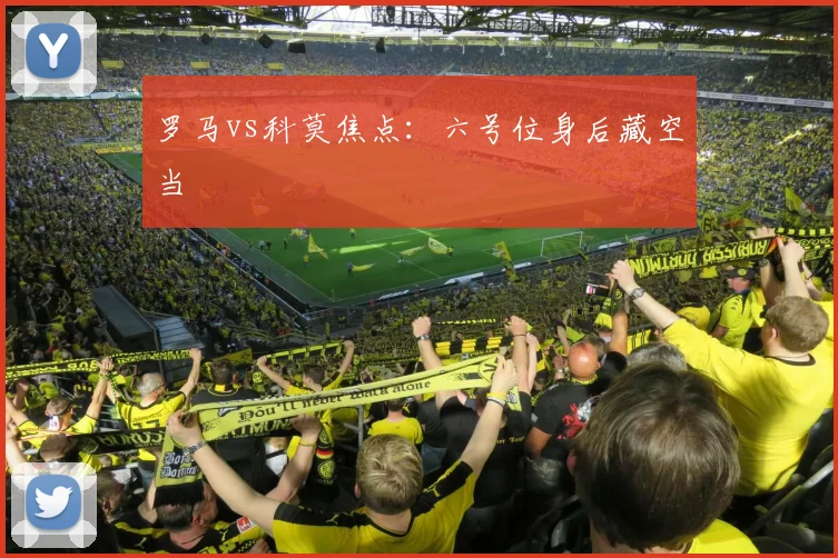 罗马vs科莫焦点:六号位身后藏空当