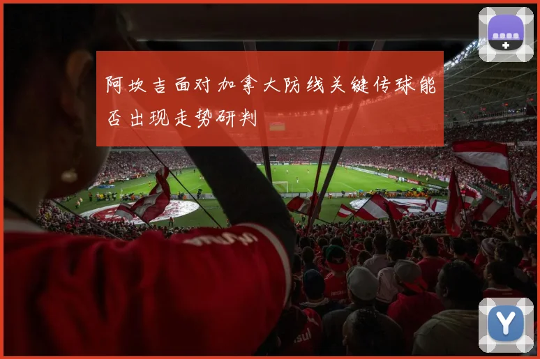 阿坎吉面对加拿大防线关键传球能否出现走势研判