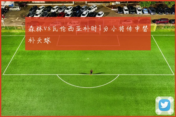 森林vs瓦伦西亚补时1分小将传中替补头球