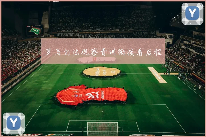 罗马打法观察青训衔接看后程