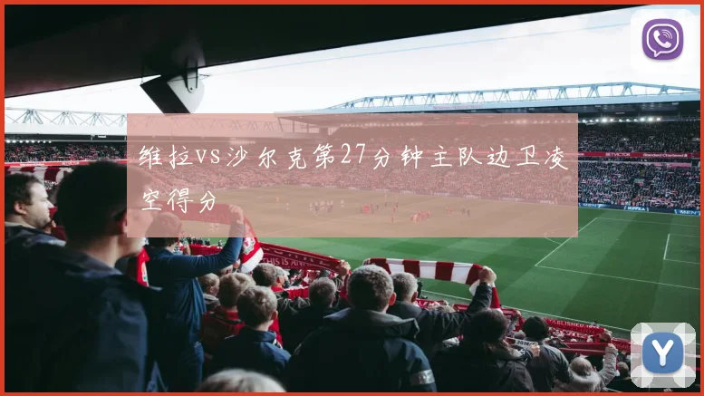 维拉vs沙尔克第27分钟主队边卫凌空得分
