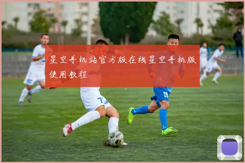 星空手机站官方版在线星空手机版使用教程