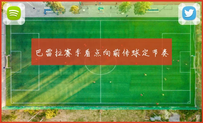 巴雷拉赛季看点向前传球定节奏