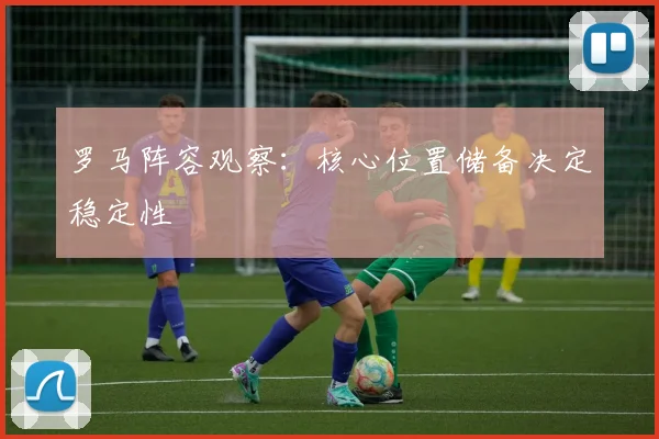 罗马阵容观察:核心位置储备决定稳定性